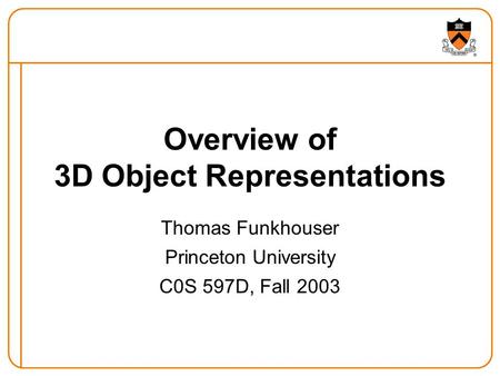 Overview of 3D Object Representations Thomas Funkhouser Princeton University C0S 597D, Fall 2003.