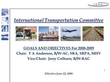 1 International Transportation Committee GOALS AND OBJECTIVES For 2008-2009 Chair: T A Anderson, R/W-AC, SRA, SRPA, MHV Vice-Chair: Jerry Colburn, R/W-RAC.