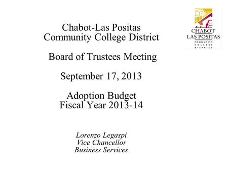 Chabot-Las Positas Community College District Board of Trustees Meeting September 17, 2013 Adoption Budget Fiscal Year 2013-14 Lorenzo Legaspi Vice Chancellor.