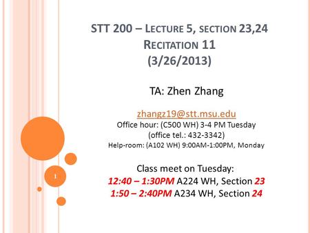 STT 200 – L ECTURE 5, SECTION 23,24 R ECITATION 11 (3/26/2013) TA: Zhen Zhang Office hour: (C500 WH) 3-4 PM Tuesday (office tel.: