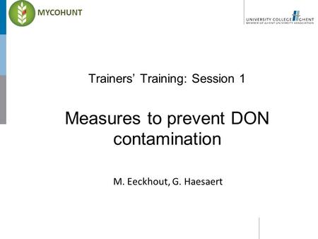 Trainers’ Training: Session 1 Measures to prevent DON contamination M. Eeckhout, G. Haesaert MYCOHUNT.
