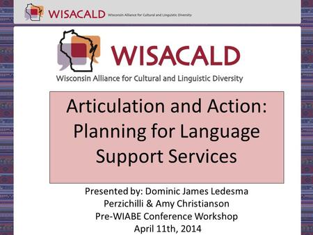 Articulation and Action: Planning for Language Support Services Presented by: Dominic James Ledesma Perzichilli & Amy Christianson Pre-WIABE Conference.