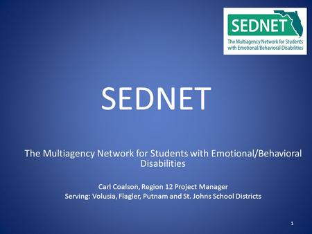 1 SEDNET The Multiagency Network for Students with Emotional/Behavioral Disabilities Carl Coalson, Region 12 Project Manager Serving: Volusia, Flagler,