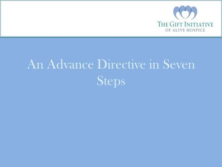 An Advance Directive in Seven Steps. Introduction The Gift Initiative is a community education collaborative in Tennessee led by Alive Hospice with partners.