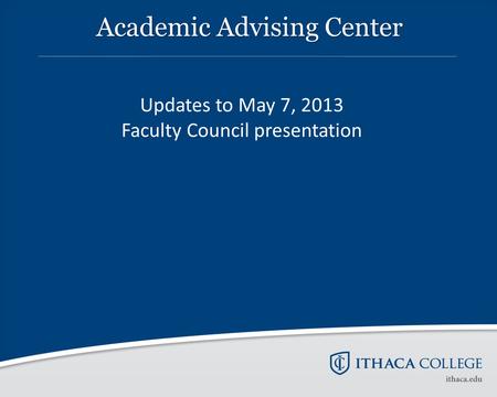Academic Advising Center Updates to May 7, 2013 Faculty Council presentation.