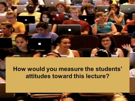 How would you measure the students’ attitudes toward this lecture?