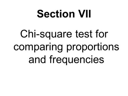 Section VII Chi-square test for comparing proportions and frequencies.