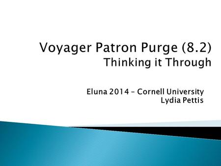 Eluna 2014 – Cornell University Lydia Pettis.  Purge by PATRON EXPIRE and/or PURGE date ◦ A programmer can set these dates per spec ◦ May want different.
