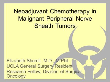 Neoadjuvant Chemotherapy in Malignant Peripheral Nerve Sheath Tumors Elizabeth Shurell, M.D., M.Phil. UCLA General Surgery Resident Research Fellow, Division.