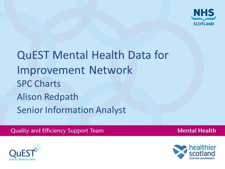 QuEST Mental Health Data for Improvement Network SPC Charts Alison Redpath Senior Information Analyst.