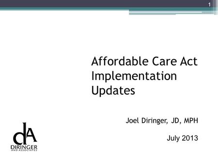 Affordable Care Act Implementation Updates Joel Diringer, JD, MPH July 2013 1.