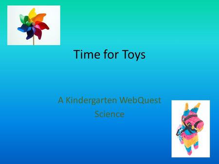 Time for Toys A Kindergarten WebQuest Science Introduction Tony the toy shop owner needs your help! Someone came into his shop last night and messed.