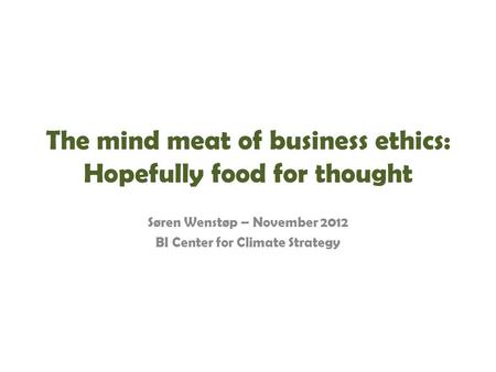 The mind meat of business ethics: Hopefully food for thought Søren Wenstøp – November 2012 BI Center for Climate Strategy.