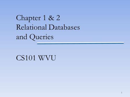 1 Chapter 1 & 2 Relational Databases and Queries CS101 WVU.