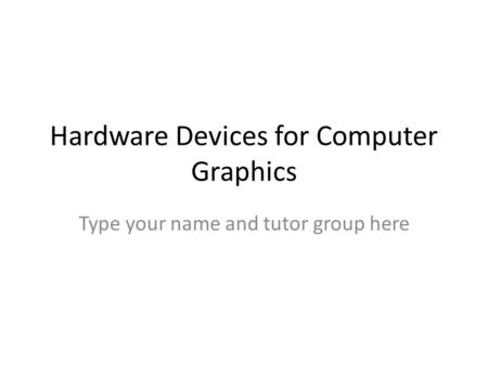 Hardware Devices for Computer Graphics Type your name and tutor group here.