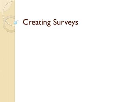 Creating Surveys. Research Question You should ALWAYS begin with your research question before creating specific questions on a survey. ◦ Survey’s are.