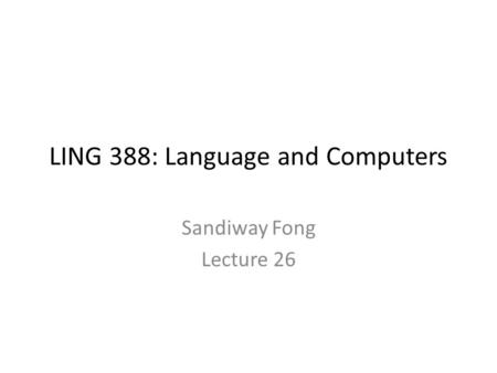 LING 388: Language and Computers Sandiway Fong Lecture 26.