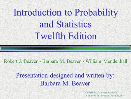 Copyright ©2005 Brooks/Cole A division of Thomson Learning, Inc. Introduction to Probability and Statistics Twelfth Edition Robert J. Beaver Barbara M.