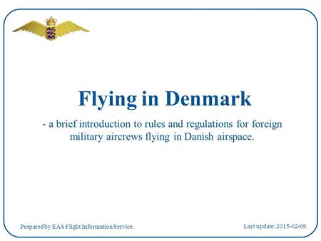 Flying in Denmark - a brief introduction to rules and regulations for foreign military aircrews flying in Danish airspace. Last update: 2015-02-09. Prepared.