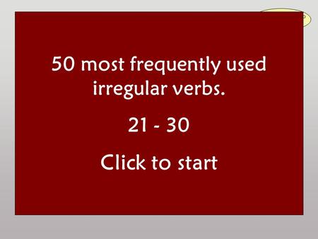 50 most frequently used irregular verbs Read the question aloud and answer it. Then click to check your answer: Irregular verbs are to be learnt by heart!