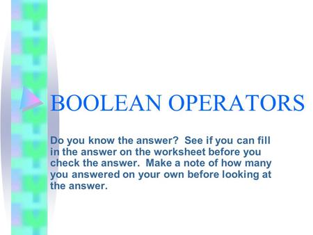 BOOLEAN OPERATORS Do you know the answer? See if you can fill in the answer on the worksheet before you check the answer. Make a note of how many you answered.