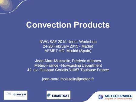 Convection Products NWC SAF 2015 Users’ Workshop 24-26 February 2015 - Madrid AEMET HQ, Madrid (Spain) Jean-Marc Moisselin, Frédéric Autones Météo-France.