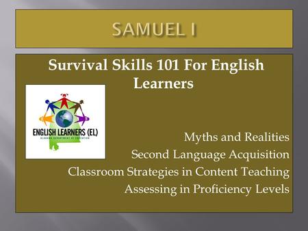 Survival Skills 101 For English Learners Myths and Realities Second Language Acquisition Classroom Strategies in Content Teaching Assessing in Proficiency.