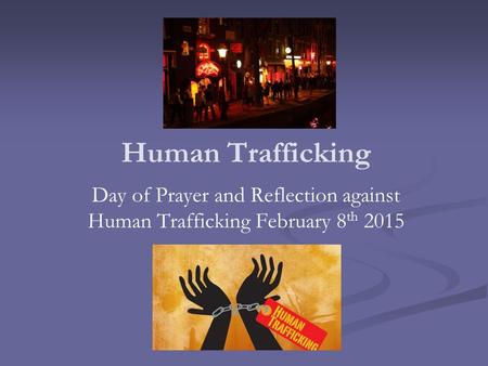 Human Trafficking Day of Prayer and Reflection against Human Trafficking February 8 th 2015.