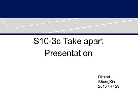 S10-3c Take apart Presentation Bitland ShengXin 2010 / 4 / 29.