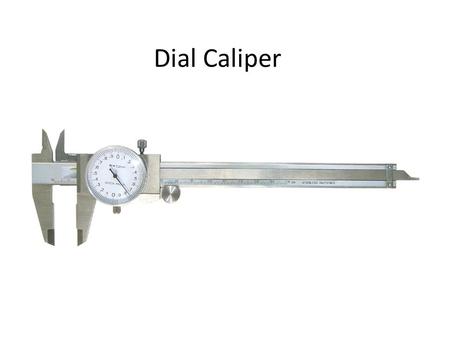 Dial Caliper. The dial Caliper has seven main components: a slide scale, lock screw, thumb adjustment wheel, measuring jaws (inside & out), dial with.
