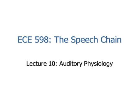 ECE 598: The Speech Chain Lecture 10: Auditory Physiology.