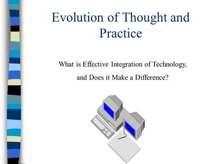 Evolution of Thought and Practice What is Effective Integration of Technology, and Does it Make a Difference?