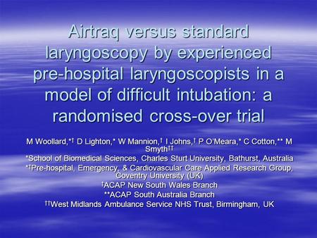 Airtraq versus standard laryngoscopy by experienced pre-hospital laryngoscopists in a model of difficult intubation: a randomised cross-over trial M Woollard,*