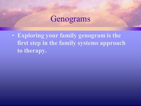 Genograms Exploring your family genogram is the first step in the family systems approach to therapy.