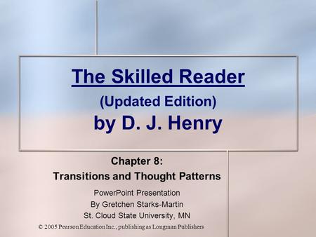 © 2005 Pearson Education Inc., publishing as Longman Publishers The Skilled Reader (Updated Edition) by D. J. Henry Chapter 8: Transitions and Thought.