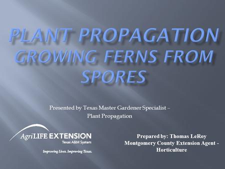 Presented by Texas Master Gardener Specialist – Plant Propagation Prepared by: Thomas LeRoy Montgomery County Extension Agent - Horticulture.