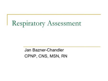 Jan Bazner-Chandler CPNP, CNS, MSN, RN Respiratory Assessment.