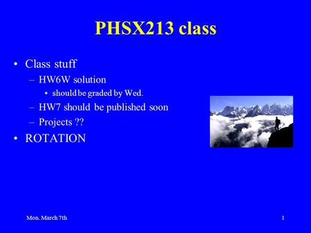 Mon. March 7th1 PHSX213 class Class stuff –HW6W solution should be graded by Wed. –HW7 should be published soon –Projects ?? ROTATION.