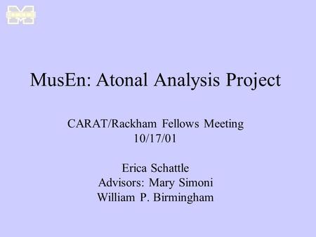 MusEn: Atonal Analysis Project CARAT/Rackham Fellows Meeting 10/17/01 Erica Schattle Advisors: Mary Simoni William P. Birmingham.