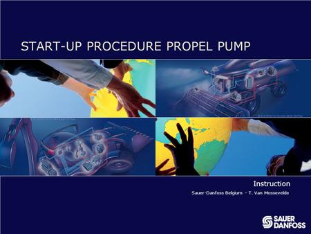 © Blue Graphics Concept Sauer-Danfoss START-UP PROCEDURE PROPEL PUMP Instruction Sauer-Danfoss Belgium – T. Van Mossevelde.
