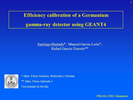 19th July 2002, Salamanca 1 Efficiency calibration of a Germanium gamma-ray detector using GEANT4 * Dpto. Física Atómica, Molecular y Nuclear ** Dpto.