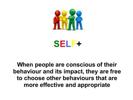 When people are conscious of their behaviour and its impact, they are free to choose other behaviours that are more effective and appropriate SELF+SELF+