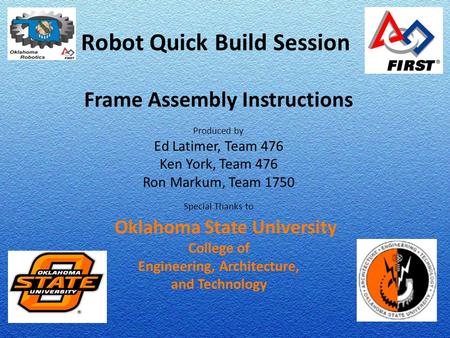 Robot Quick Build Session Frame Assembly Instructions Produced by Ed Latimer, Team 476 Ken York, Team 476 Ron Markum, Team 1750 Special Thanks to Oklahoma.
