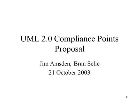 1 UML 2.0 Compliance Points Proposal Jim Amsden, Bran Selic 21 October 2003.