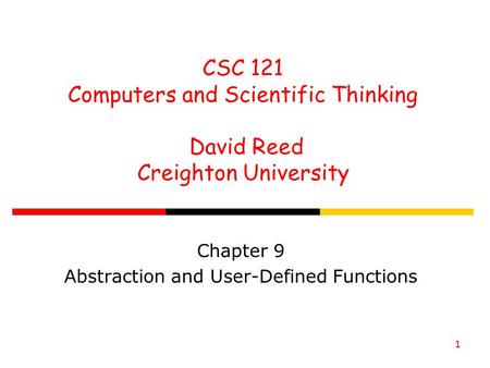 1 CSC 121 Computers and Scientific Thinking David Reed Creighton University Chapter 9 Abstraction and User-Defined Functions.
