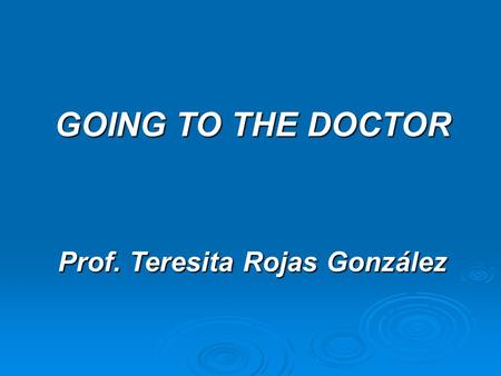GOING TO THE DOCTOR Prof. Teresita Rojas González.