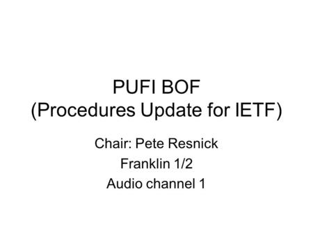 PUFI BOF (Procedures Update for IETF) Chair: Pete Resnick Franklin 1/2 Audio channel 1.