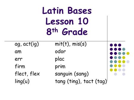 Latin Bases Lesson 10 8 th Grade ag, act(ig)mit(t), mis(s) amodor errplac firmprim flect, flexsanguin (sang) ling(u)tang (ting), tact (tag)
