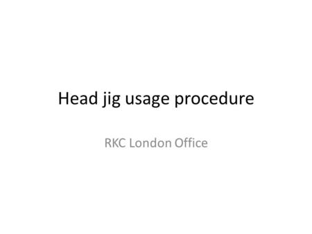 Head jig usage procedure RKC London Office. Set the head jig 2) Put two screws with loose condition 3) Lock the plate 4) Tighten two head jig screws 5)