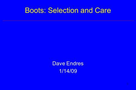 1 Boots: Selection and Care Dave Endres 1/14/09. 2 Introduction Most important purchase for course –Safety –Comfort Retail cost –Backpacking: $150-250.